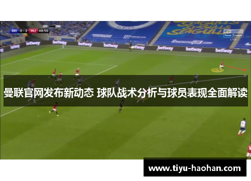 曼联官网发布新动态 球队战术分析与球员表现全面解读