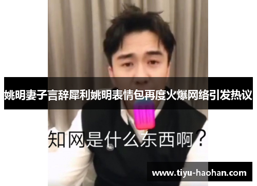 姚明妻子言辞犀利姚明表情包再度火爆网络引发热议