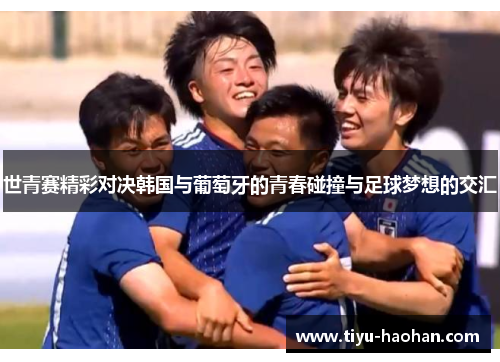 世青赛精彩对决韩国与葡萄牙的青春碰撞与足球梦想的交汇