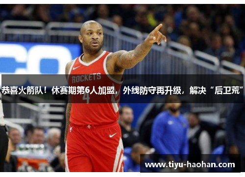恭喜火箭队！休赛期第6人加盟，外线防守再升级，解决“后卫荒”