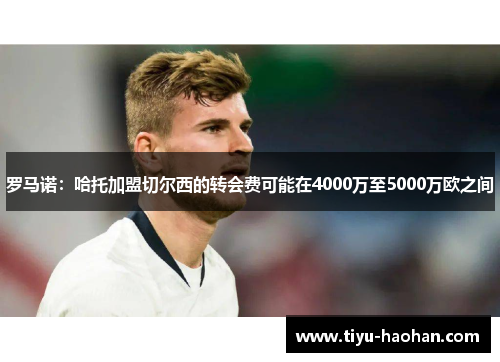 罗马诺：哈托加盟切尔西的转会费可能在4000万至5000万欧之间