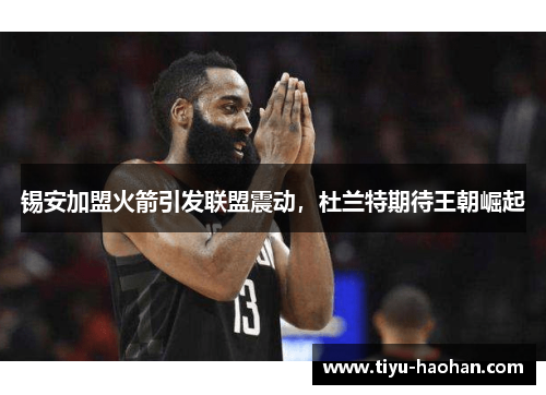 锡安加盟火箭引发联盟震动，杜兰特期待王朝崛起